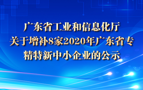 广东省工业和信息化厅关于增补8家2020年广东省专精特新中小企业的公示