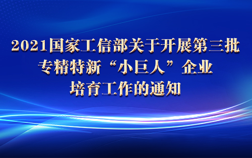 2021国家工信部关于开展第三批专精特新“小巨人”企业培育工作的通知